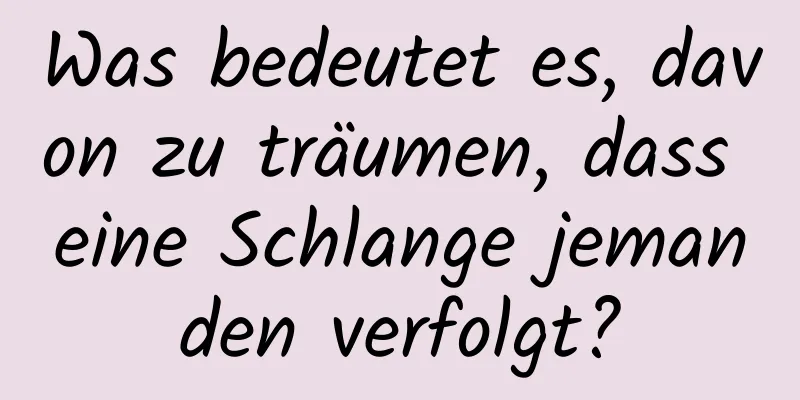 Was bedeutet es, davon zu träumen, dass eine Schlange jemanden verfolgt?