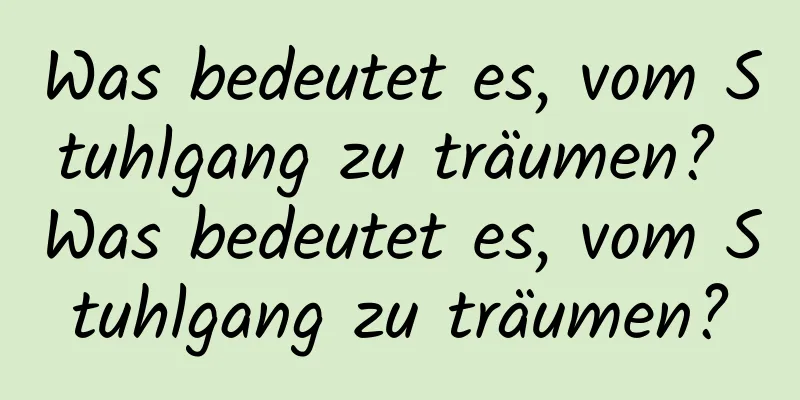 Was bedeutet es, vom Stuhlgang zu träumen? Was bedeutet es, vom Stuhlgang zu träumen?