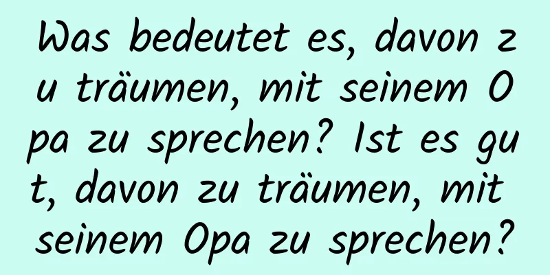 Was bedeutet es, davon zu träumen, mit seinem Opa zu sprechen? Ist es gut, davon zu träumen, mit seinem Opa zu sprechen?