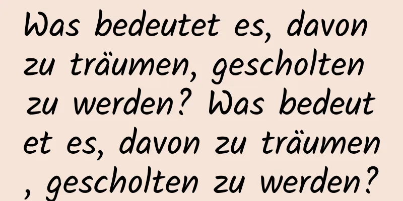 Was bedeutet es, davon zu träumen, gescholten zu werden? Was bedeutet es, davon zu träumen, gescholten zu werden?