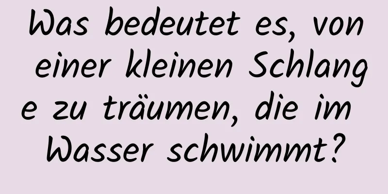 Was bedeutet es, von einer kleinen Schlange zu träumen, die im Wasser schwimmt?