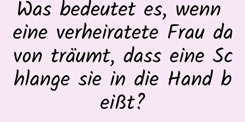 Was bedeutet es, wenn eine verheiratete Frau davon träumt, dass eine Schlange sie in die Hand beißt?