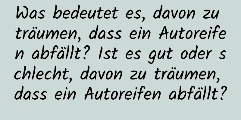 Was bedeutet es, davon zu träumen, dass ein Autoreifen abfällt? Ist es gut oder schlecht, davon zu träumen, dass ein Autoreifen abfällt?