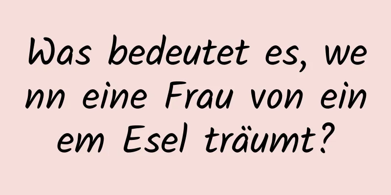 Was bedeutet es, wenn eine Frau von einem Esel träumt?