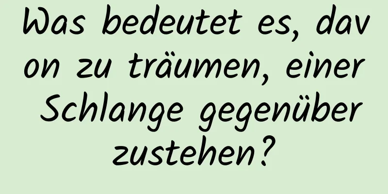 Was bedeutet es, davon zu träumen, einer Schlange gegenüberzustehen?