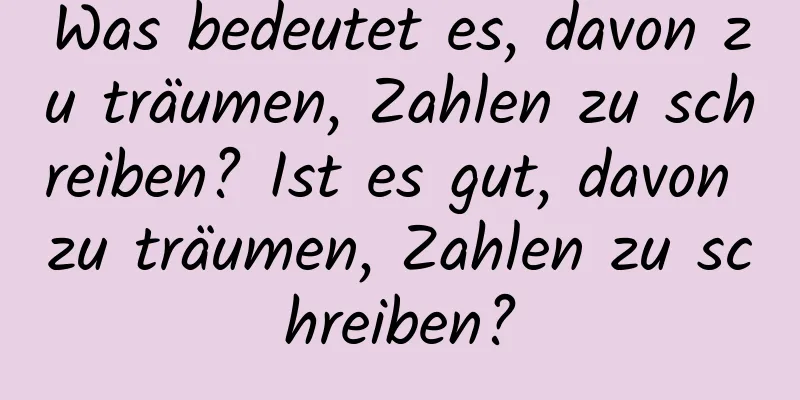 Was bedeutet es, davon zu träumen, Zahlen zu schreiben? Ist es gut, davon zu träumen, Zahlen zu schreiben?