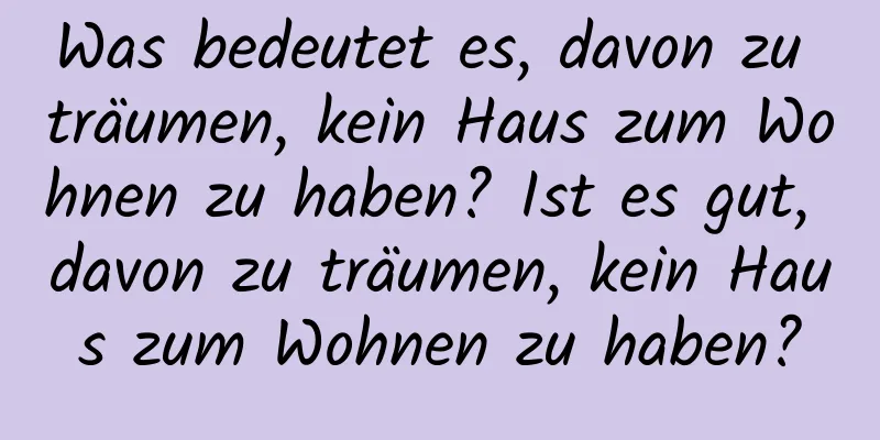 Was bedeutet es, davon zu träumen, kein Haus zum Wohnen zu haben? Ist es gut, davon zu träumen, kein Haus zum Wohnen zu haben?