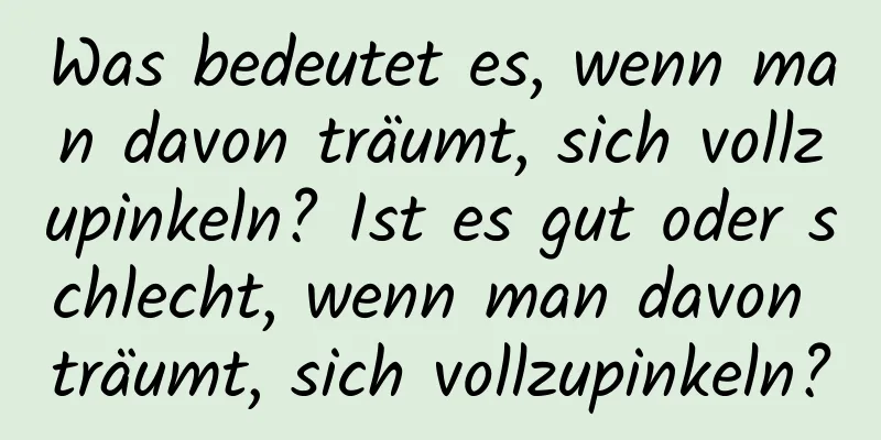 Was bedeutet es, wenn man davon träumt, sich vollzupinkeln? Ist es gut oder schlecht, wenn man davon träumt, sich vollzupinkeln?