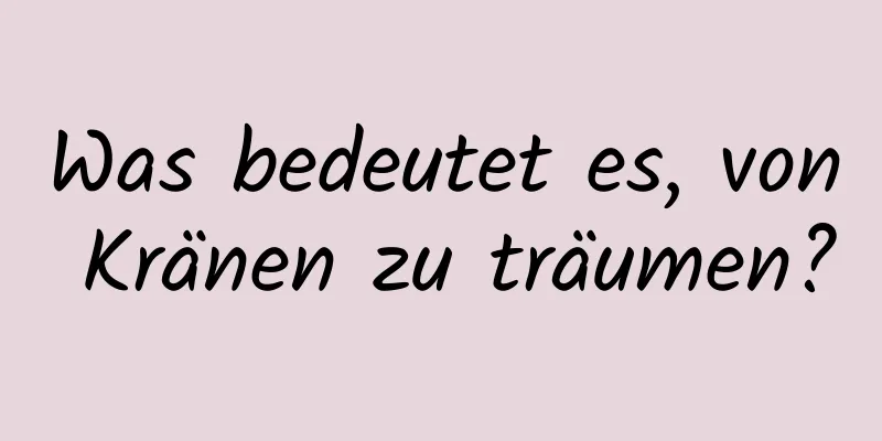 Was bedeutet es, von Kränen zu träumen?