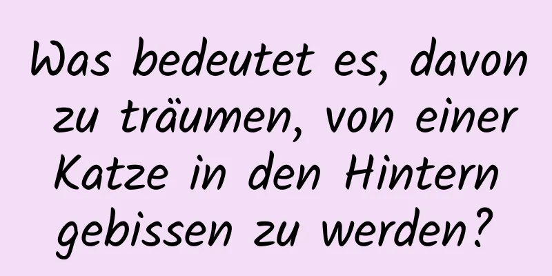 Was bedeutet es, davon zu träumen, von einer Katze in den Hintern gebissen zu werden?