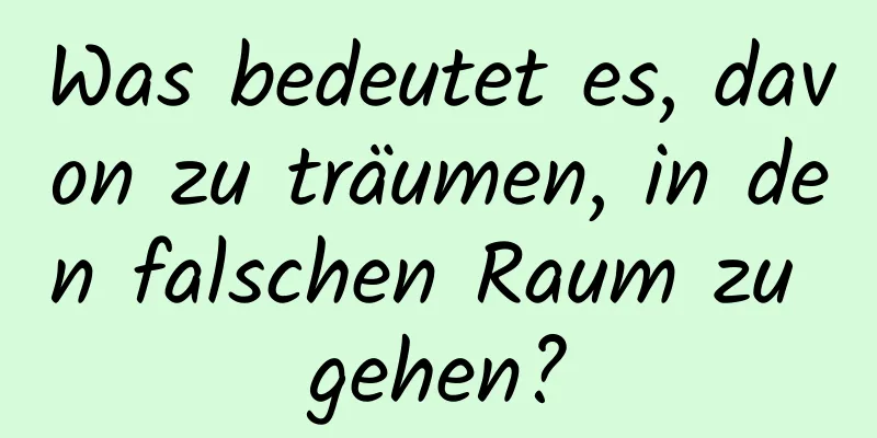 Was bedeutet es, davon zu träumen, in den falschen Raum zu gehen?