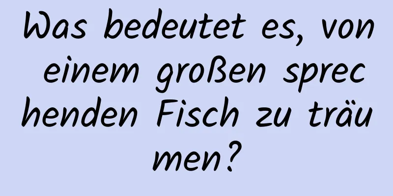 Was bedeutet es, von einem großen sprechenden Fisch zu träumen?