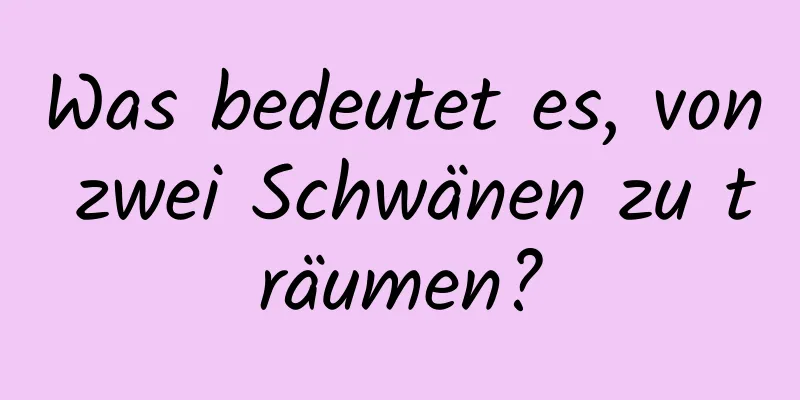 Was bedeutet es, von zwei Schwänen zu träumen?