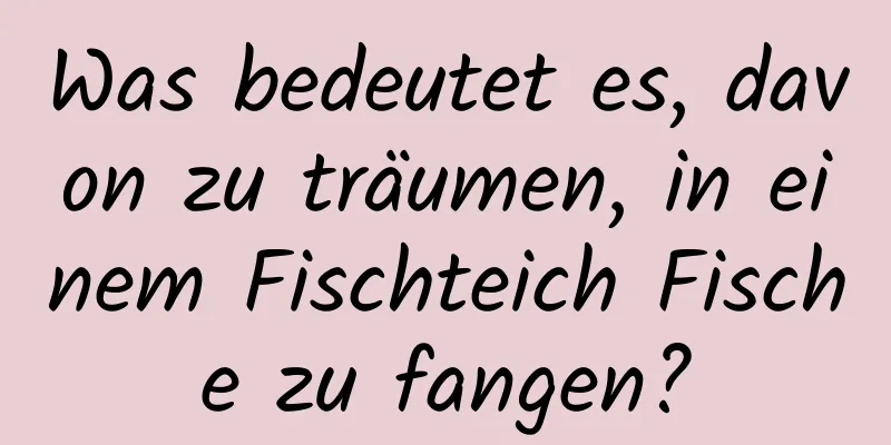 Was bedeutet es, davon zu träumen, in einem Fischteich Fische zu fangen?