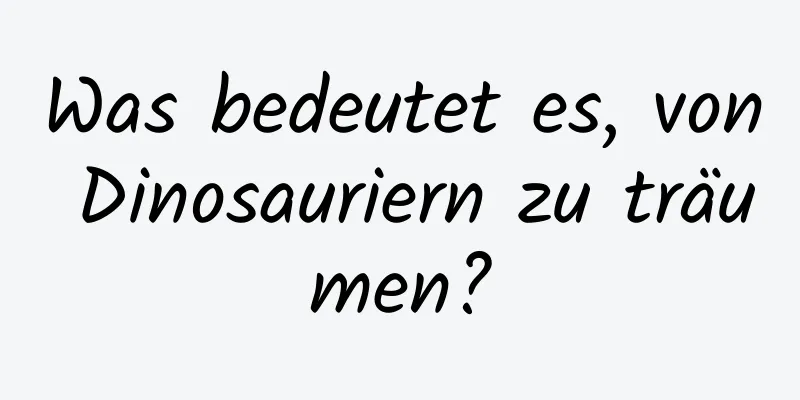 Was bedeutet es, von Dinosauriern zu träumen?