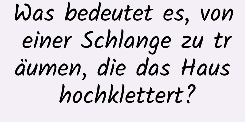 Was bedeutet es, von einer Schlange zu träumen, die das Haus hochklettert?