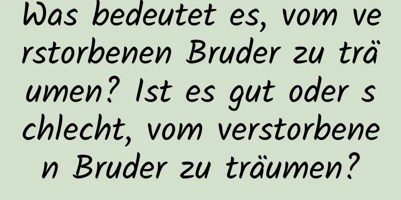 Was bedeutet es, vom verstorbenen Bruder zu träumen? Ist es gut oder schlecht, vom verstorbenen Bruder zu träumen?