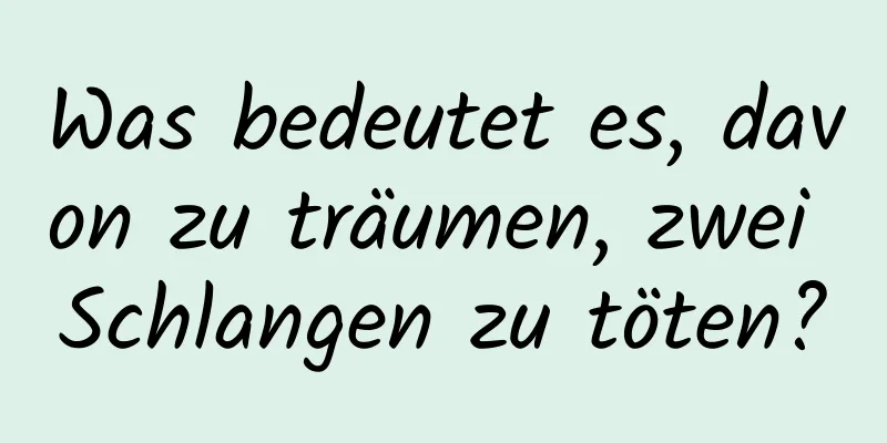 Was bedeutet es, davon zu träumen, zwei Schlangen zu töten?