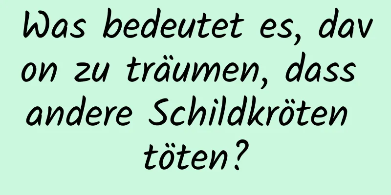 Was bedeutet es, davon zu träumen, dass andere Schildkröten töten?