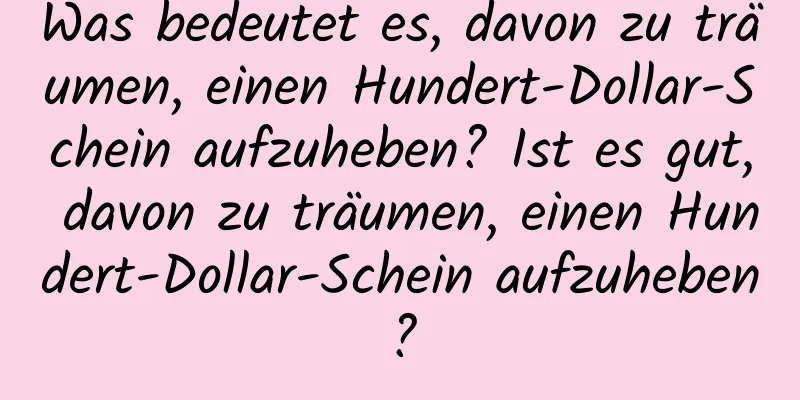 Was bedeutet es, davon zu träumen, einen Hundert-Dollar-Schein aufzuheben? Ist es gut, davon zu träumen, einen Hundert-Dollar-Schein aufzuheben?