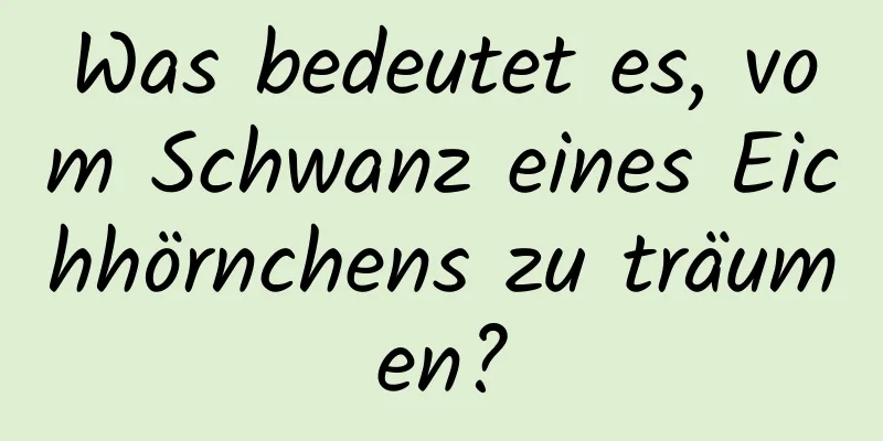 Was bedeutet es, vom Schwanz eines Eichhörnchens zu träumen?