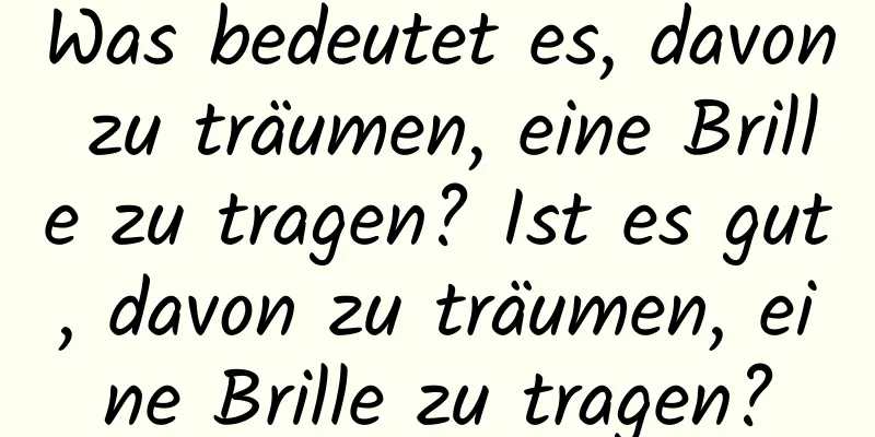 Was bedeutet es, davon zu träumen, eine Brille zu tragen? Ist es gut, davon zu träumen, eine Brille zu tragen?