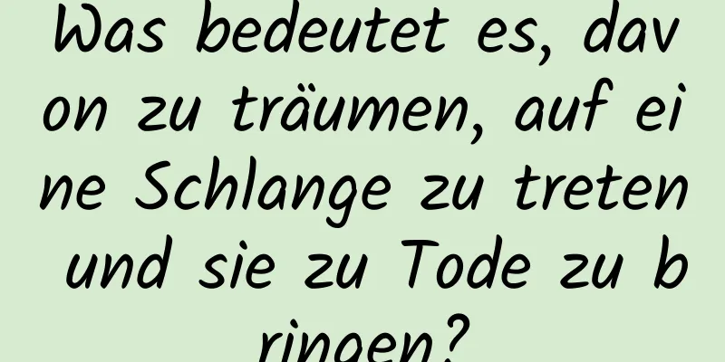 Was bedeutet es, davon zu träumen, auf eine Schlange zu treten und sie zu Tode zu bringen?