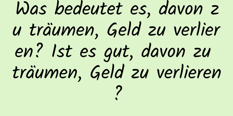 Was bedeutet es, davon zu träumen, Geld zu verlieren? Ist es gut, davon zu träumen, Geld zu verlieren?