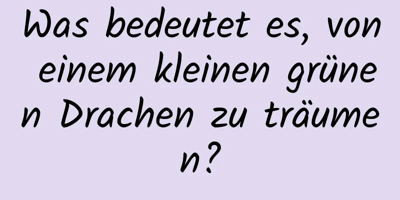 Was bedeutet es, von einem kleinen grünen Drachen zu träumen?