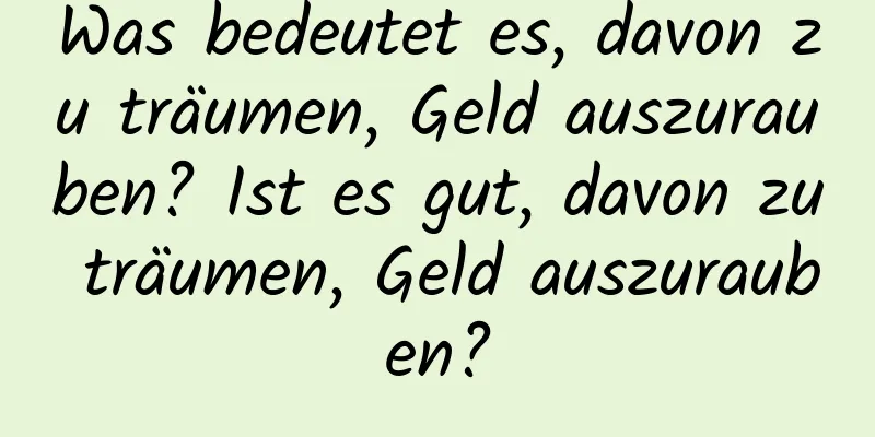 Was bedeutet es, davon zu träumen, Geld auszurauben? Ist es gut, davon zu träumen, Geld auszurauben?