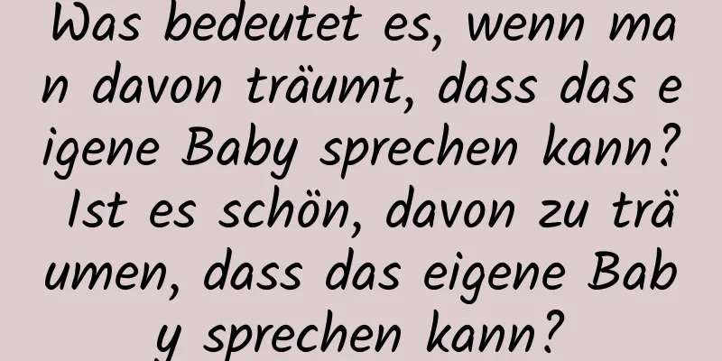 Was bedeutet es, wenn man davon träumt, dass das eigene Baby sprechen kann? Ist es schön, davon zu träumen, dass das eigene Baby sprechen kann?