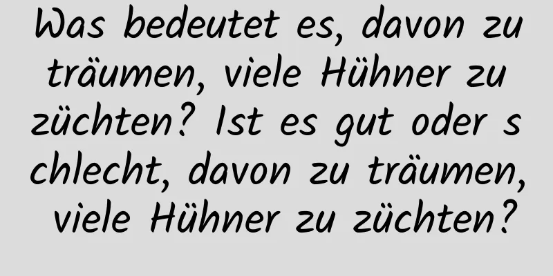 Was bedeutet es, davon zu träumen, viele Hühner zu züchten? Ist es gut oder schlecht, davon zu träumen, viele Hühner zu züchten?