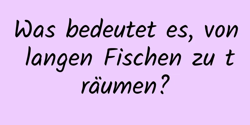 Was bedeutet es, von langen Fischen zu träumen?