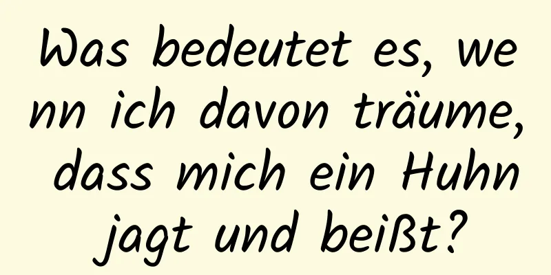 Was bedeutet es, wenn ich davon träume, dass mich ein Huhn jagt und beißt?