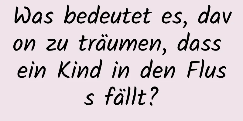 Was bedeutet es, davon zu träumen, dass ein Kind in den Fluss fällt?