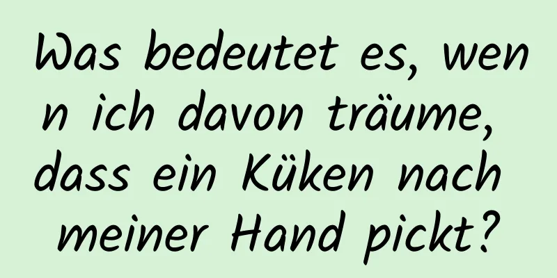 Was bedeutet es, wenn ich davon träume, dass ein Küken nach meiner Hand pickt?