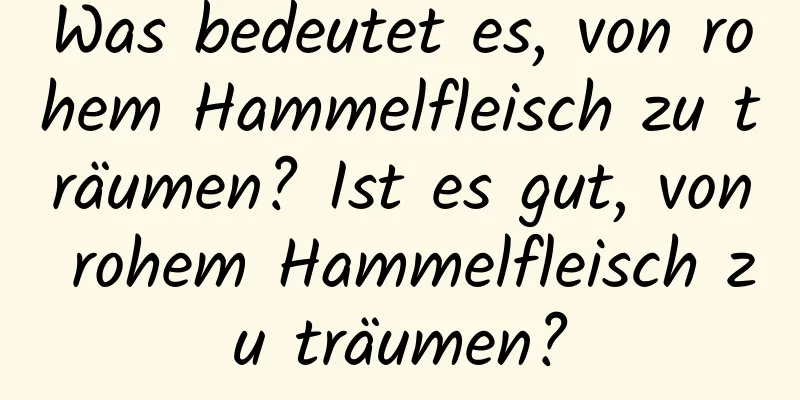 Was bedeutet es, von rohem Hammelfleisch zu träumen? Ist es gut, von rohem Hammelfleisch zu träumen?