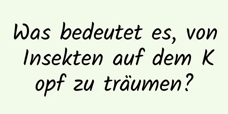 Was bedeutet es, von Insekten auf dem Kopf zu träumen?