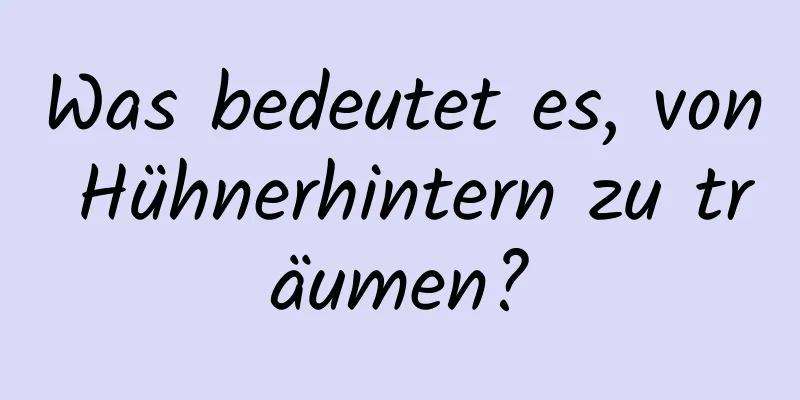 Was bedeutet es, von Hühnerhintern zu träumen?