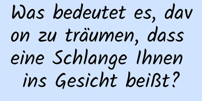 Was bedeutet es, davon zu träumen, dass eine Schlange Ihnen ins Gesicht beißt?