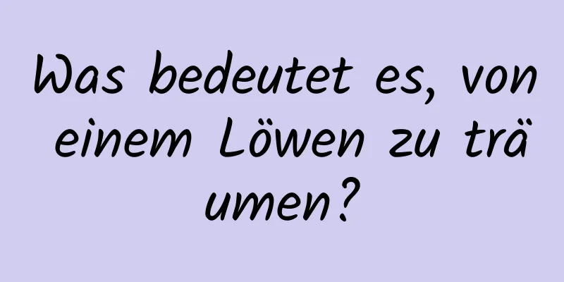 Was bedeutet es, von einem Löwen zu träumen?