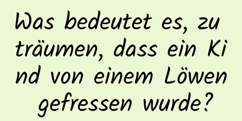 Was bedeutet es, zu träumen, dass ein Kind von einem Löwen gefressen wurde?