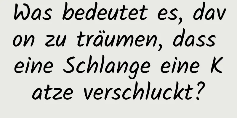 Was bedeutet es, davon zu träumen, dass eine Schlange eine Katze verschluckt?