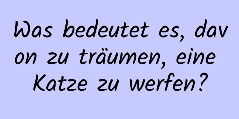 Was bedeutet es, davon zu träumen, eine Katze zu werfen?