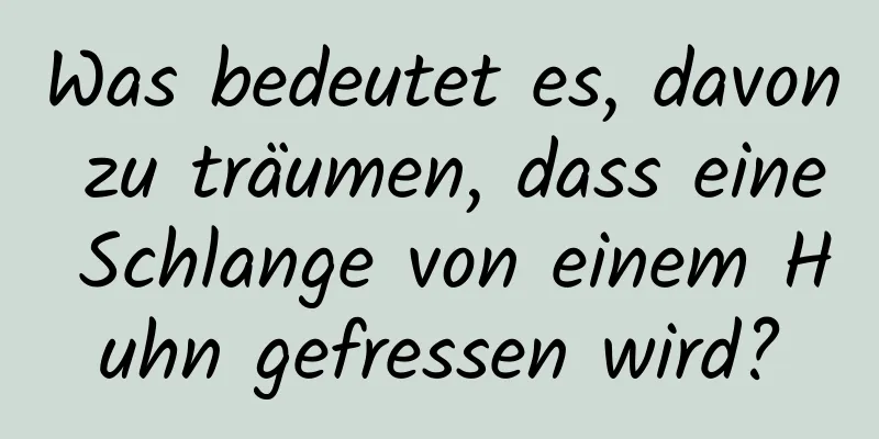 Was bedeutet es, davon zu träumen, dass eine Schlange von einem Huhn gefressen wird?