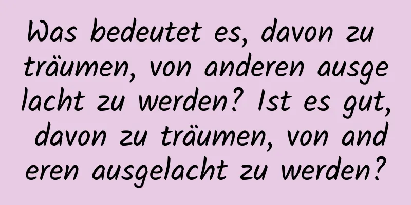 Was bedeutet es, davon zu träumen, von anderen ausgelacht zu werden? Ist es gut, davon zu träumen, von anderen ausgelacht zu werden?