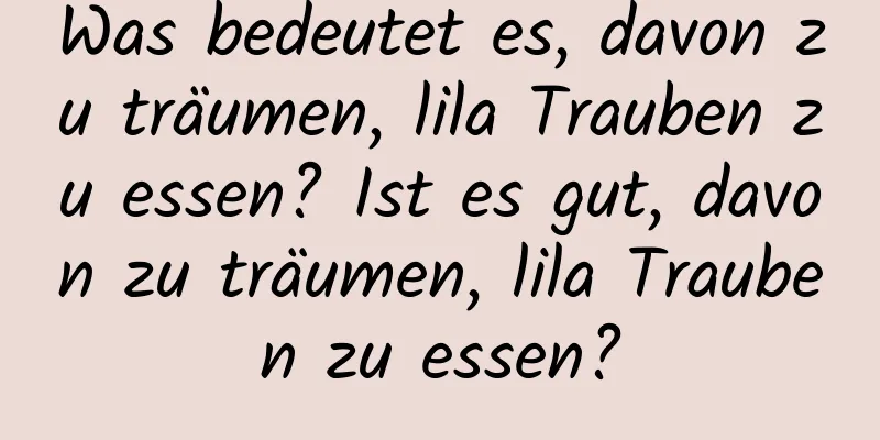 Was bedeutet es, davon zu träumen, lila Trauben zu essen? Ist es gut, davon zu träumen, lila Trauben zu essen?