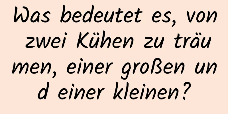 Was bedeutet es, von zwei Kühen zu träumen, einer großen und einer kleinen?