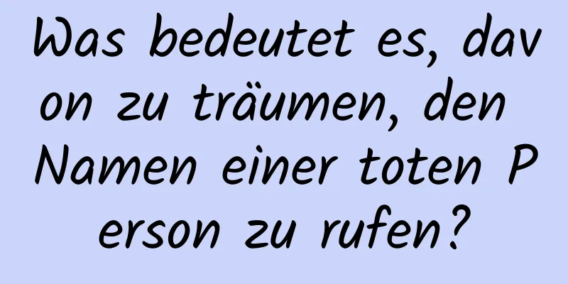 Was bedeutet es, davon zu träumen, den Namen einer toten Person zu rufen?