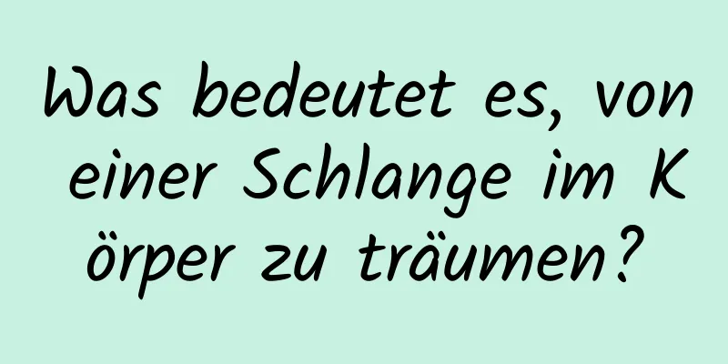 Was bedeutet es, von einer Schlange im Körper zu träumen?